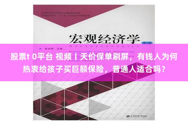 股票t 0平台 视频丨天价保单刷屏，有钱人为何热衷给孩子买巨额保险，普通人适合吗？