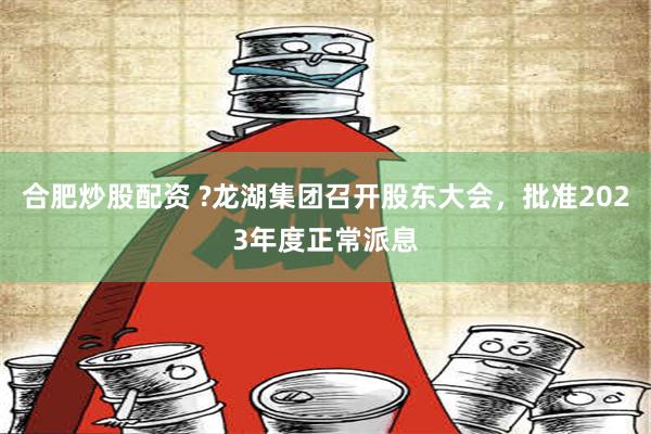 合肥炒股配资 ?龙湖集团召开股东大会，批准2023年度正常派息