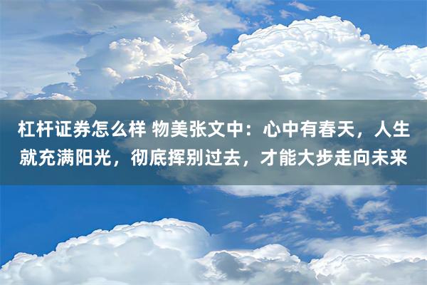 杠杆证券怎么样 物美张文中：心中有春天，人生就充满阳光，彻底挥别过去，才能大步走向未来