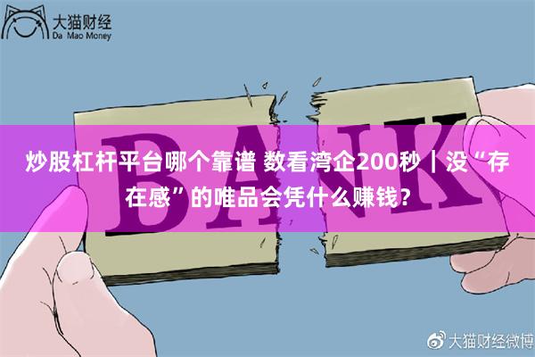 炒股杠杆平台哪个靠谱 数看湾企200秒｜没“存在感”的唯品会凭什么赚钱？