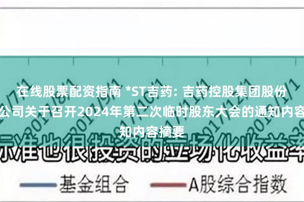 在线股票配资指南 *ST吉药: 吉药控股集团股份有限公司关于召开2024年第二次临时股东大会的通知内容摘要