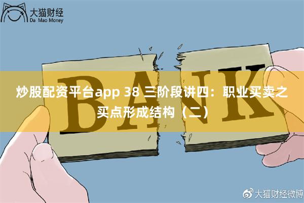 炒股配资平台app 38 三阶段讲四：职业买卖之买点形成结构（二）