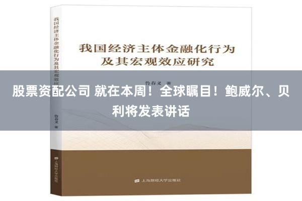 股票资配公司 就在本周！全球瞩目！鲍威尔、贝利将发表讲话