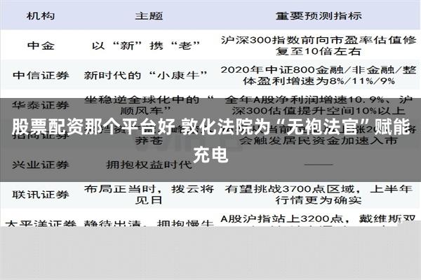 股票配资那个平台好 敦化法院为“无袍法官”赋能充电