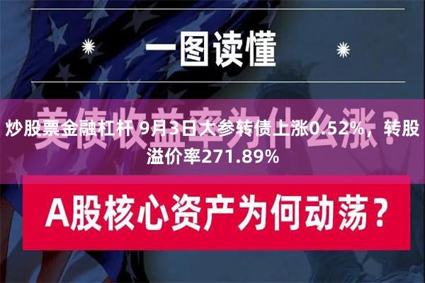 炒股票金融杠杆 9月3日大参转债上涨0.52%，转股溢价率271.89%