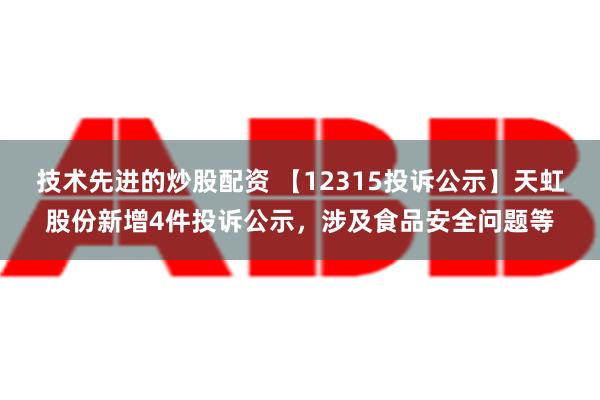 技术先进的炒股配资 【12315投诉公示】天虹股份新增4件投诉公示，涉及食品安全问题等