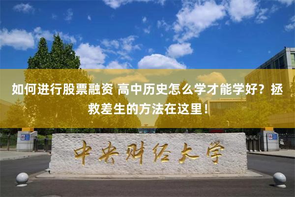 如何进行股票融资 高中历史怎么学才能学好？拯救差生的方法在这里！