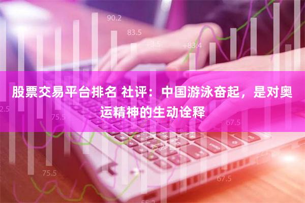 股票交易平台排名 社评：中国游泳奋起，是对奥运精神的生动诠释