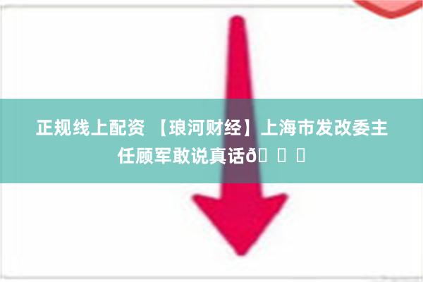 正规线上配资 【琅河财经】上海市发改委主任顾军敢说真话👍