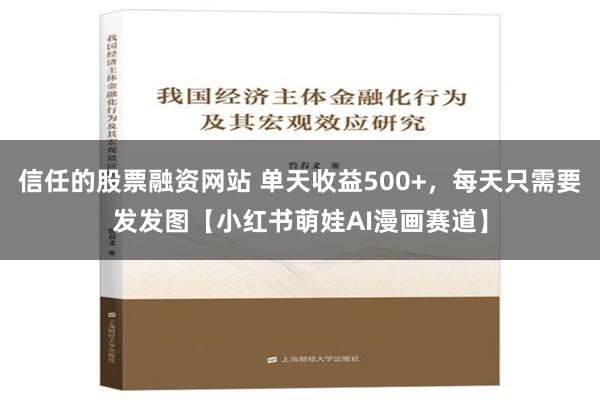 信任的股票融资网站 单天收益500+，每天只需要发发图【小红书萌娃AI漫画赛道】