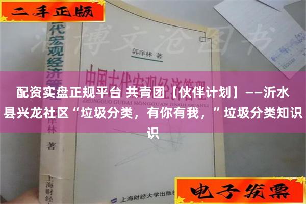 配资实盘正规平台 共青团【伙伴计划】——沂水县兴龙社区“垃圾分类，有你有我，”垃圾分类知识