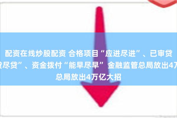 配资在线炒股配资 合格项目“应进尽进”、已审贷款“应贷尽贷”、资金拨付“能早尽早” 金融监管总局放出4万亿大招