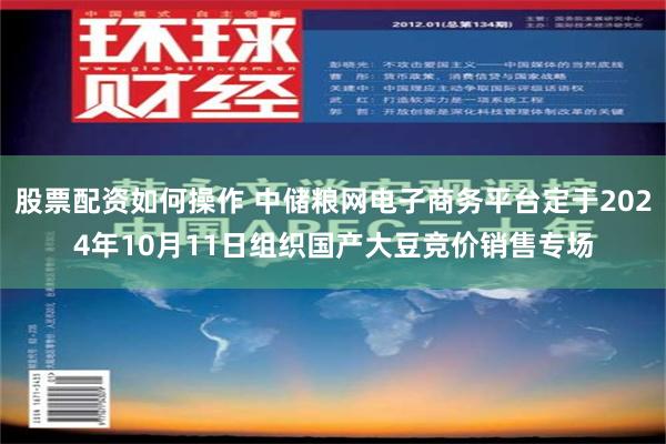 股票配资如何操作 中储粮网电子商务平台定于2024年10月11日组织国产大豆竞价销售专场