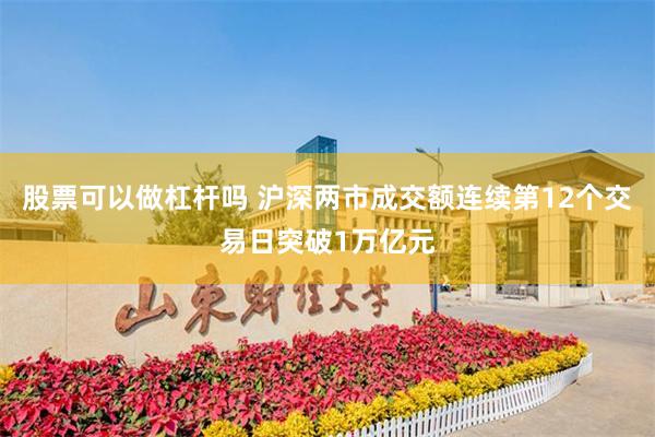 股票可以做杠杆吗 沪深两市成交额连续第12个交易日突破1万亿元