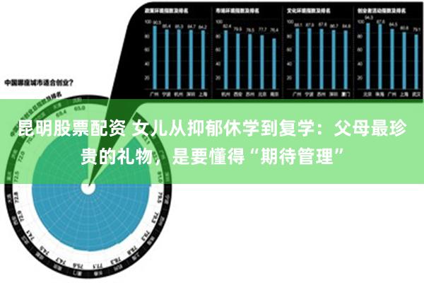 昆明股票配资 女儿从抑郁休学到复学：父母最珍贵的礼物，是要懂得“期待管理”