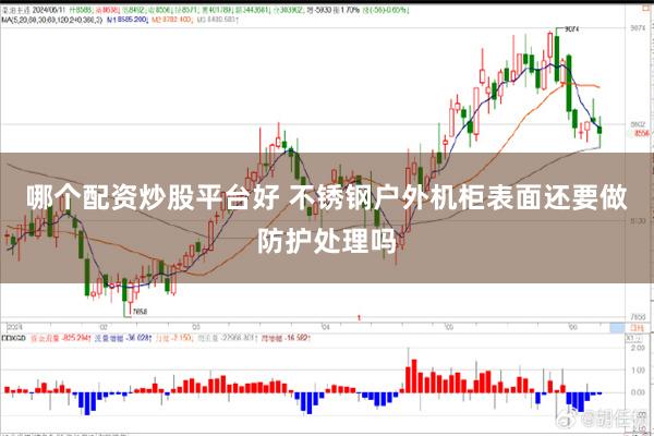 哪个配资炒股平台好 不锈钢户外机柜表面还要做防护处理吗