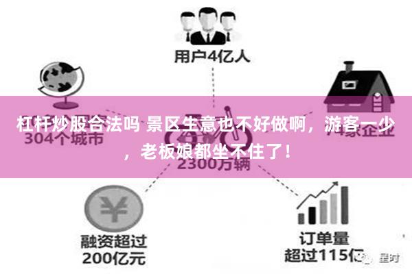 杠杆炒股合法吗 景区生意也不好做啊，游客一少，老板娘都坐不住了！