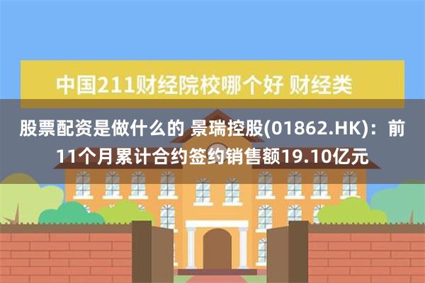 股票配资是做什么的 景瑞控股(01862.HK)：前11个月累计合约签约销售额19.10亿元