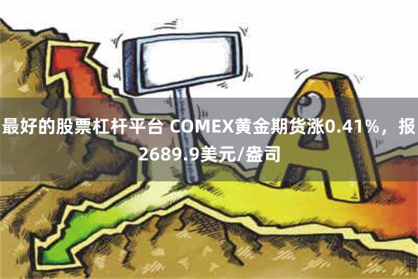 最好的股票杠杆平台 COMEX黄金期货涨0.41%，报2689.9美元/盎司