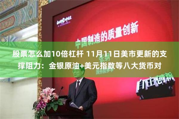 股票怎么加10倍杠杆 11月11日美市更新的支撑阻力：金银原油+美元指数等八大货币对