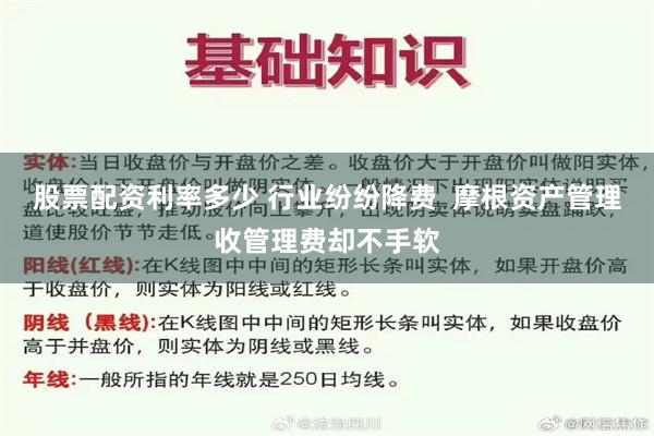 股票配资利率多少 行业纷纷降费  摩根资产管理收管理费却不手软