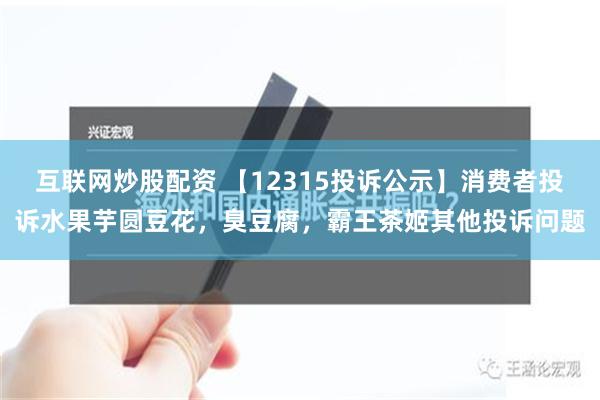 互联网炒股配资 【12315投诉公示】消费者投诉水果芋圆豆花，臭豆腐，霸王茶姬其他投诉问题