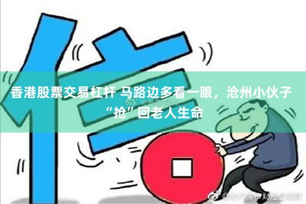 香港股票交易杠杆 马路边多看一眼，沧州小伙子 “抢”回老人生命