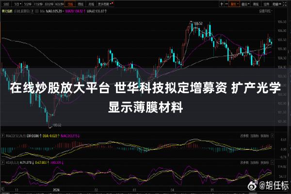 在线炒股放大平台 世华科技拟定增募资 扩产光学显示薄膜材料