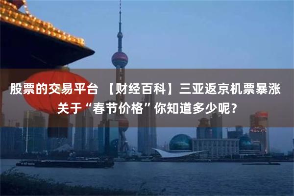 股票的交易平台 【财经百科】三亚返京机票暴涨 关于“春节价格”你知道多少呢？