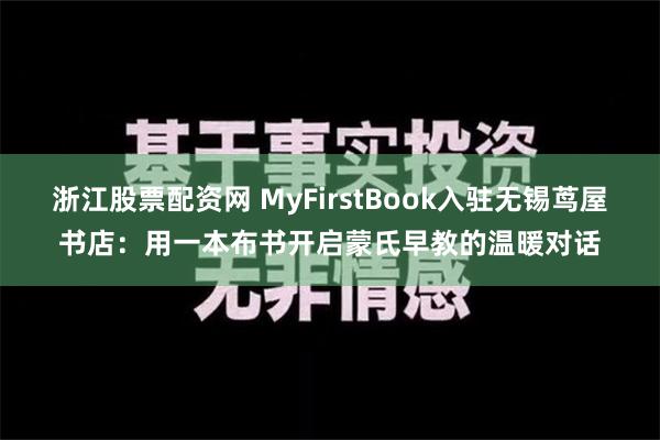 浙江股票配资网 MyFirstBook入驻无锡茑屋书店：用一本布书开启蒙氏早教的温暖对话